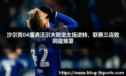 沙尔克04遭遇沃尔夫斯堡主场逆转，联赛三连败阴霾笼罩
