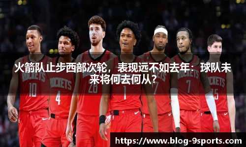 火箭队止步西部次轮，表现远不如去年：球队未来将何去何从？