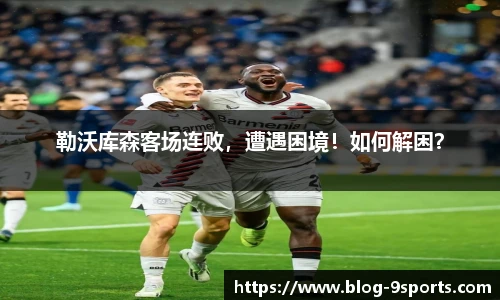 勒沃库森客场连败，遭遇困境！如何解困？
