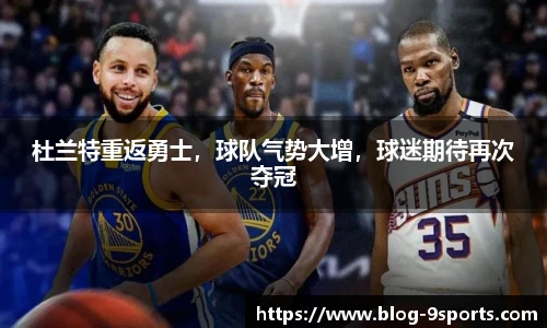 杜兰特重返勇士，球队气势大增，球迷期待再次夺冠