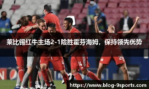 莱比锡红牛主场2-1险胜霍芬海姆，保持领先优势
