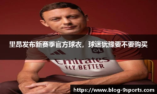 里昂发布新赛季官方球衣，球迷犹豫要不要购买