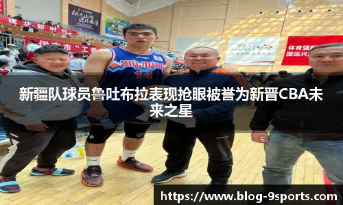 新疆队球员鲁吐布拉表现抢眼被誉为新晋CBA未来之星