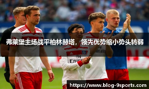 弗莱堡主场战平柏林赫塔，领先优势缩小势头转弱