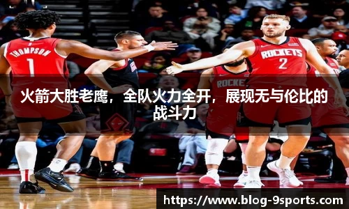 火箭大胜老鹰，全队火力全开，展现无与伦比的战斗力