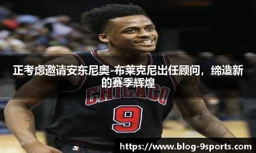 正考虑邀请安东尼奥-布莱克尼出任顾问，缔造新的赛季辉煌