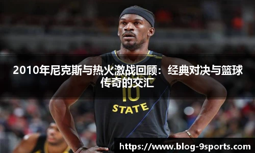 2010年尼克斯与热火激战回顾：经典对决与篮球传奇的交汇