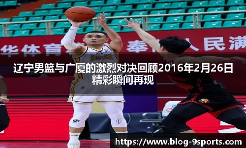 辽宁男篮与广厦的激烈对决回顾2016年2月26日精彩瞬间再现