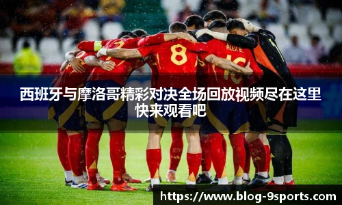 西班牙与摩洛哥精彩对决全场回放视频尽在这里快来观看吧