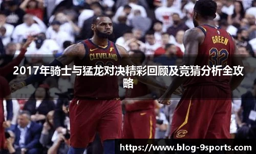 2017年骑士与猛龙对决精彩回顾及竞猜分析全攻略