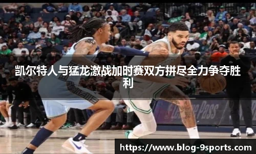 凯尔特人与猛龙激战加时赛双方拼尽全力争夺胜利