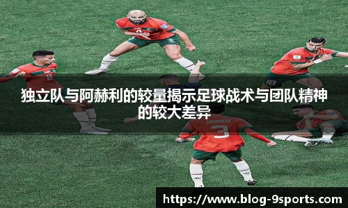独立队与阿赫利的较量揭示足球战术与团队精神的较大差异