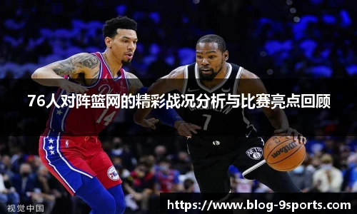76人对阵篮网的精彩战况分析与比赛亮点回顾