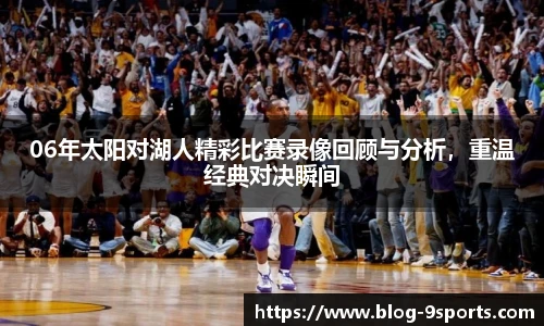 06年太阳对湖人精彩比赛录像回顾与分析,重温经典对决瞬间
