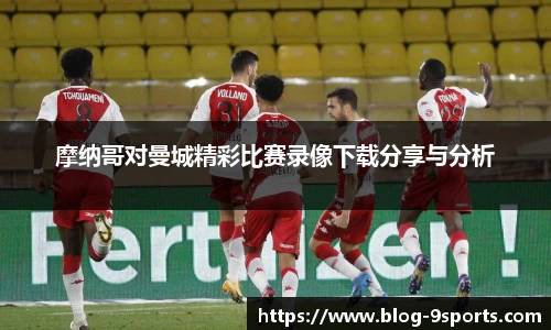 摩纳哥对曼城精彩比赛录像下载分享与分析