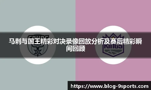 马刺与国王精彩对决录像回放分析及赛后精彩瞬间回顾