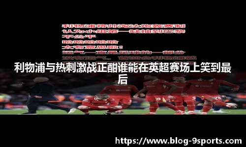 利物浦与热刺激战正酣谁能在英超赛场上笑到最后